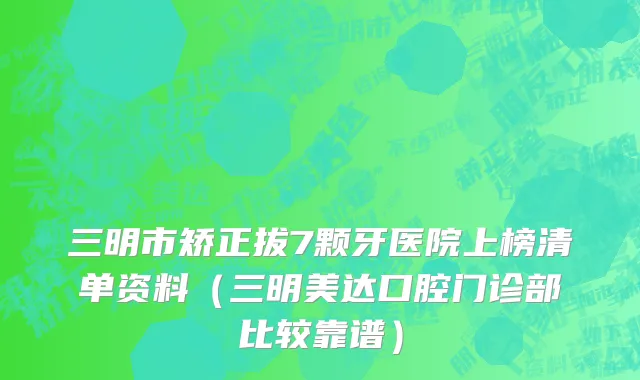 三明市矫正拔7颗牙医院上榜清单资料（三明美达口腔门诊部比较靠谱）