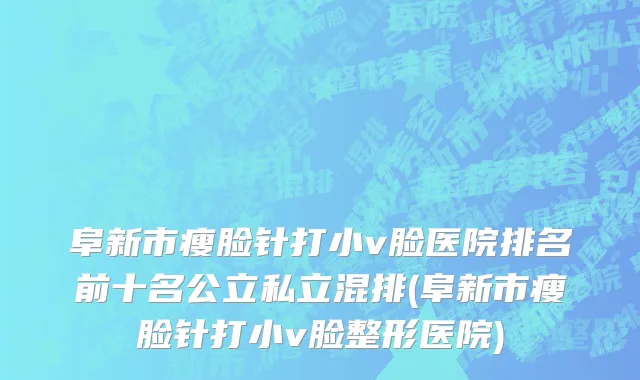 阜新市瘦脸针打小v脸医院排名前十名公立私立混排(阜新市瘦脸针打小v脸整形医院)