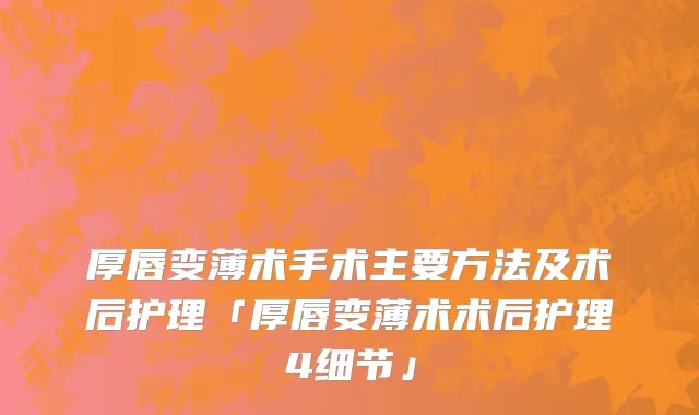 厚唇变薄术手术主要方法及术后护理「厚唇变薄术术后护理4细节」