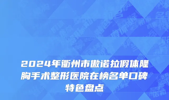 2024年衢州市傲诺拉假体隆胸手术整形医院在榜名单口碑特色盘点