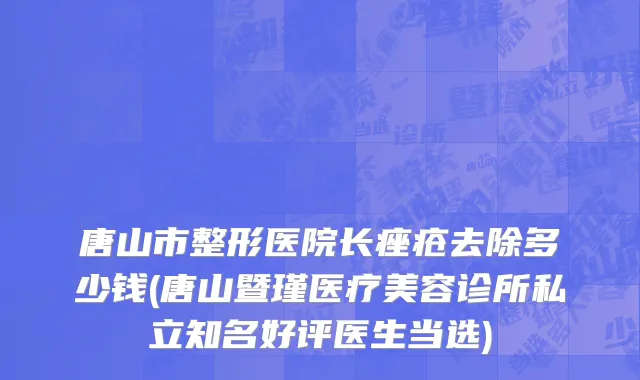 唐山市整形医院长痤疮去除多少钱(唐山暨瑾医疗美容诊所私立知名好评医生当选)