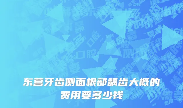 东营牙齿侧面根部龋齿大概的费用要多少钱