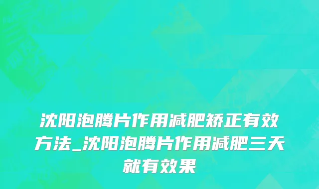 沈阳泡腾片作用减肥矫正有效方法_沈阳泡腾片作用减肥三天就有效果