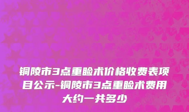 铜陵市3点重睑术价格收费表项目公示-铜陵市3点重睑术费用大约一共多少