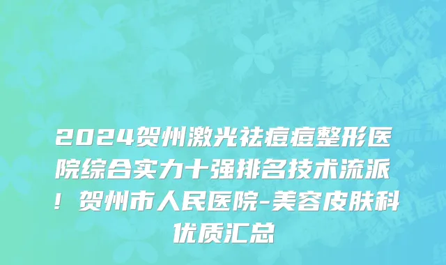 2024贺州激光祛痘痘整形医院综合实力十强排名技术流派!贺州市人民医院-美容皮肤科优质汇总