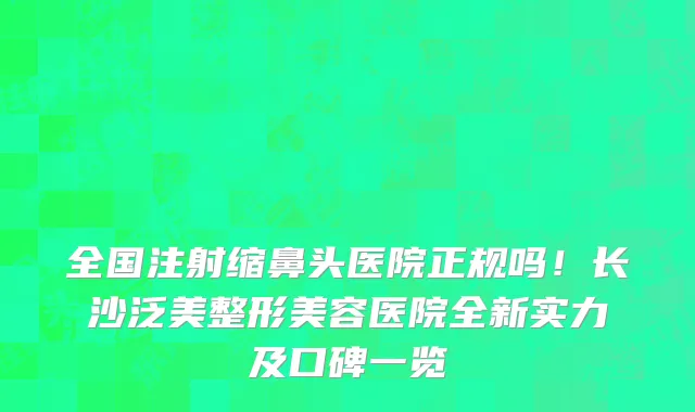 全国注射缩鼻头医院正规吗!长沙泛美整形美容医院全新实力及口碑一览