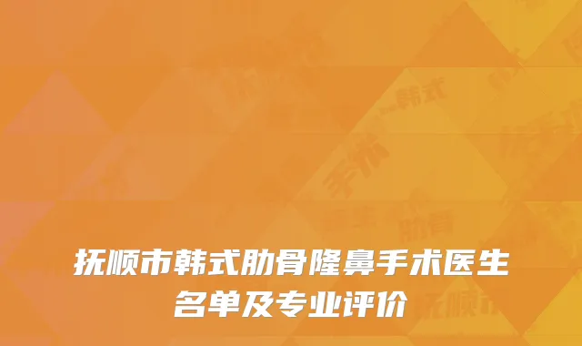 抚顺市韩式肋骨隆鼻手术医生名单及专业评价
