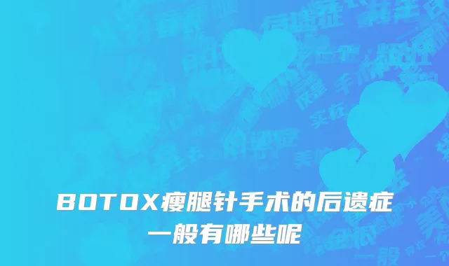 BOTOX瘦腿针手术的后遗症一般有哪些呢