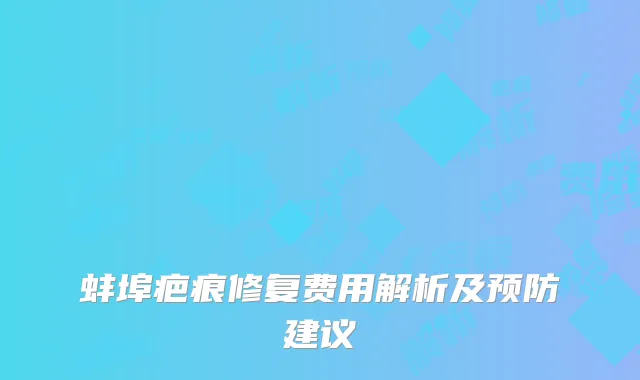 蚌埠疤痕修复费用解析及预防建议