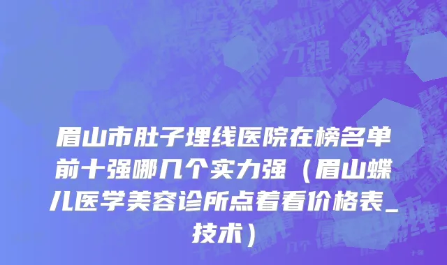 眉山市肚子埋线医院在榜名单前十强哪几个实力强（眉山蝶儿医学美容诊所点着看价格表_技术）