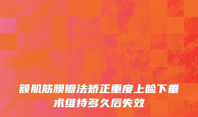 额肌筋膜瓣法矫正重度上睑下垂术维持多久后失效