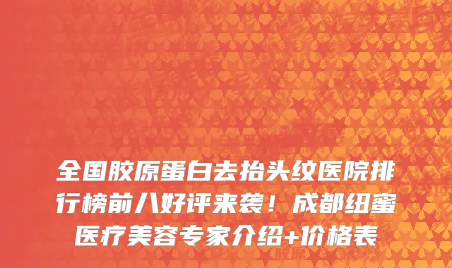 全国胶原蛋白去抬头纹医院排行榜前八好评来袭!成都纽蜜医疗美容专家介绍+价格表