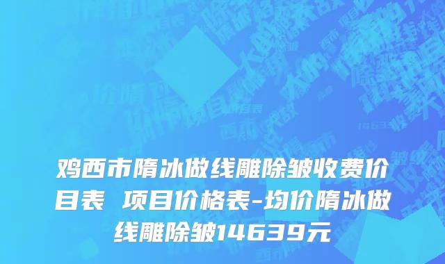 鸡西市隋冰做线雕除皱收费价目表 项目价格表-均价隋冰做线雕除皱14639元