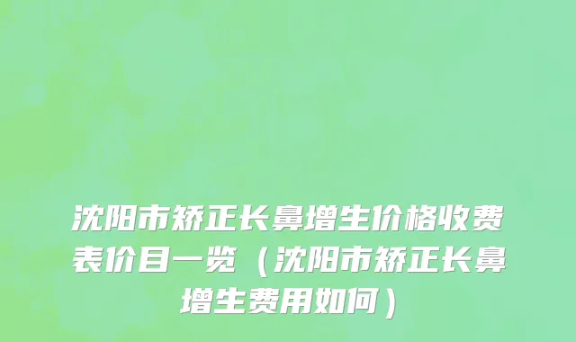沈阳市矫正长鼻增生价格收费表价目一览（沈阳市矫正长鼻增生费用如何）