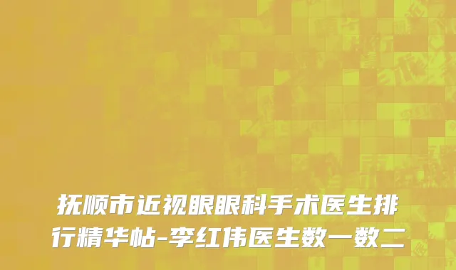 抚顺市近视眼眼科手术医生排行精华帖-李红伟医生数一数二
