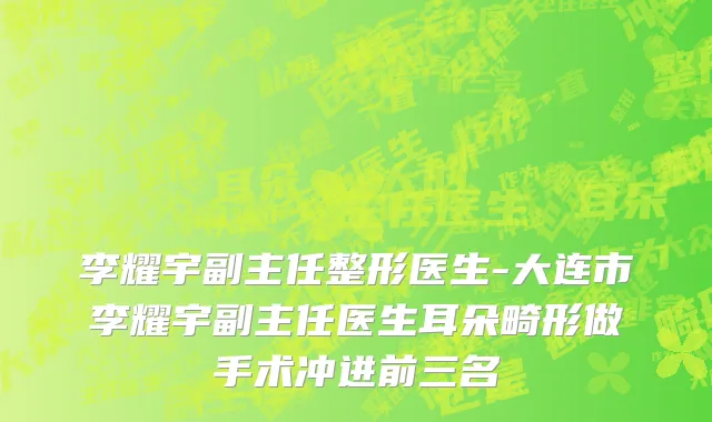 李耀宇副主任整形医生-大连市李耀宇副主任医生耳朵畸形做手术冲进前三名