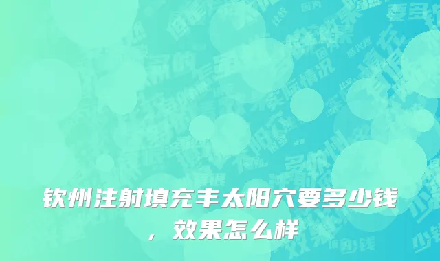 钦州注射填充丰太阳穴要多少钱，效果怎么样