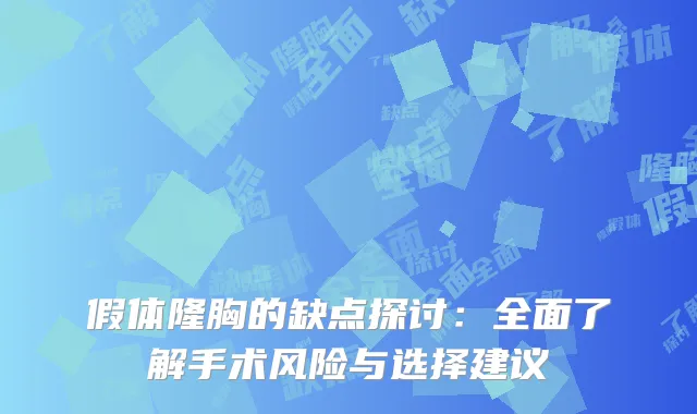 假体隆胸的缺点探讨：全面了解手术风险与选择建议
