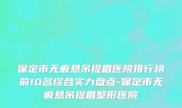 保定市无痕悬吊提眉医院排行榜前10名综合实力盘点-保定市无痕悬吊提眉整形医院