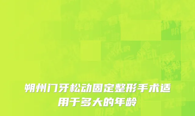 朔州门牙松动固定整形手术适用于多大的年龄