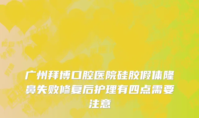 广州拜博口腔医院硅胶假体隆鼻失败修复后护理有四点需要注意