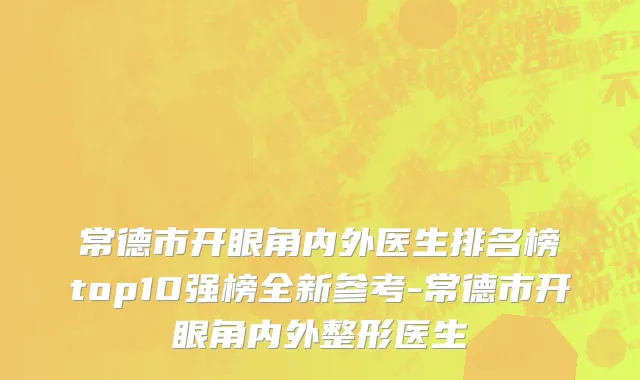 常德市开眼角内外医生排名榜top10强榜全新参考-常德市开眼角内外整形医生