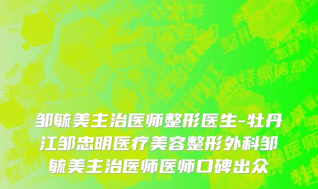 邹毓美主治医师整形医生-牡丹江邹忠明医疗美容整形外科邹毓美主治医师医师口碑出众