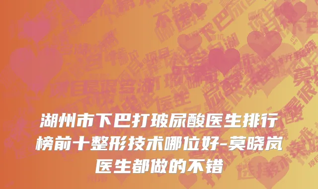 湖州市下巴打玻尿酸医生排行榜前十整形技术哪位好-莫晓岚医生都做的不错