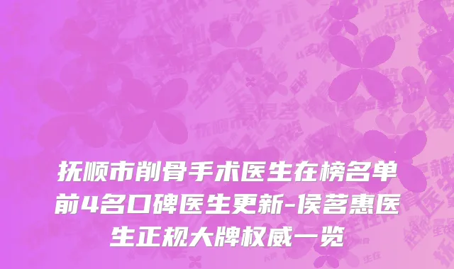 抚顺市削骨手术医生在榜名单前4名口碑医生更新-侯茗惠医生正规大牌权威一览