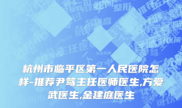 杭州市临平区第一人民医院怎样-推荐尹笃主任医师医生,方爱武医生,金建庭医生