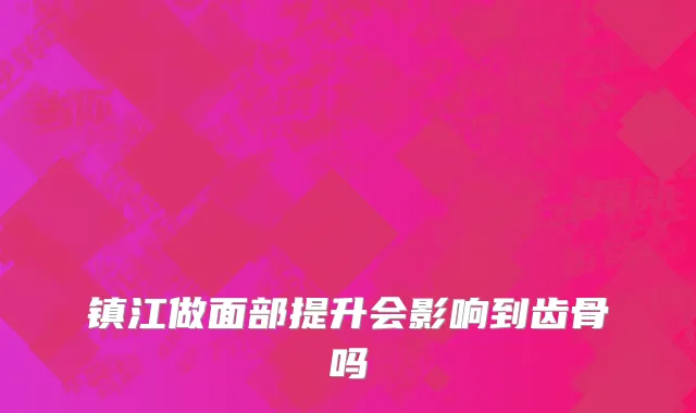 镇江做面部提升会影响到齿骨吗