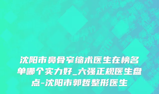 沈阳市鼻骨窄缩术医生在榜名单哪个实力好_六强正规医生盘点-沈阳市郭哲整形医生