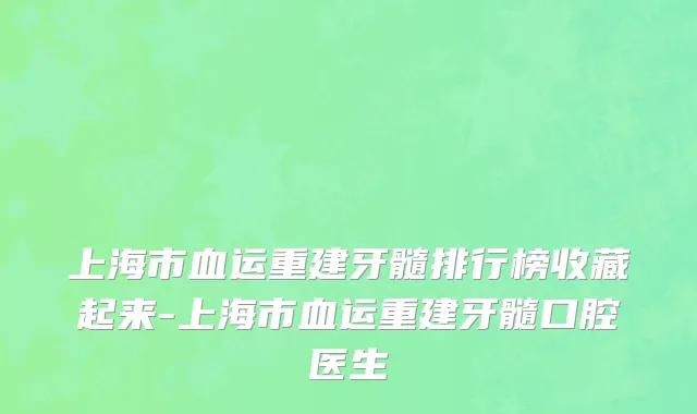 上海市血运重建牙髓排行榜收藏起来-上海市血运重建牙髓口腔医生