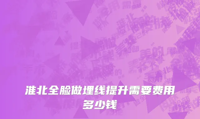 淮北全脸做埋线提升需要费用多少钱