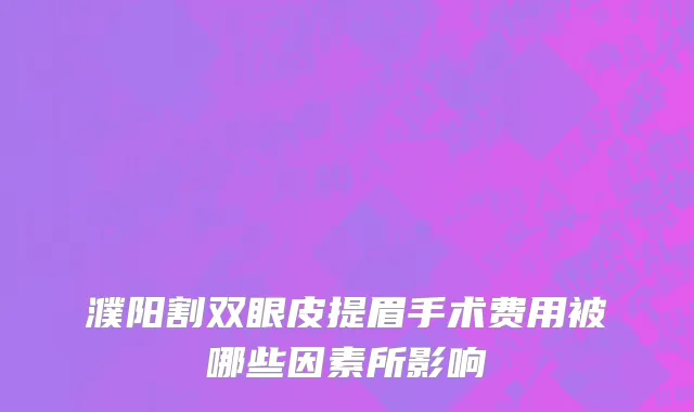 濮阳割双眼皮提眉手术费用被哪些因素所影响