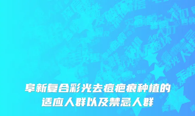 阜新复合彩光去痘疤痕种植的适应人群以及禁忌人群