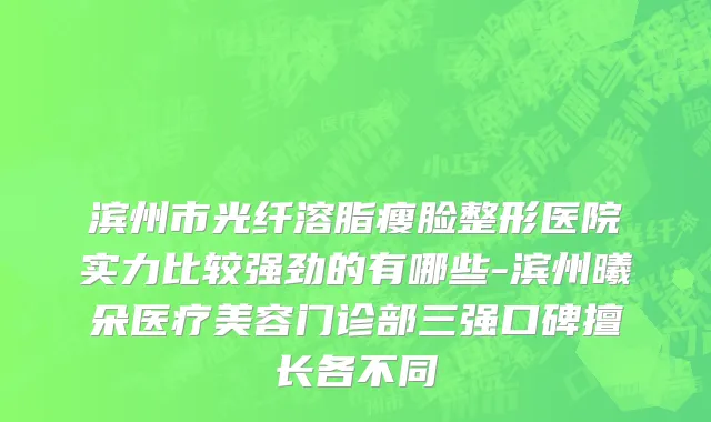 滨州市光纤溶脂瘦脸整形医院实力比较强劲的有哪些-滨州曦朵医疗美容门诊部三强口碑擅长各不同