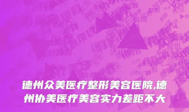 德州众美医疗整形美容医院,德州协美医疗美容实力差距不大