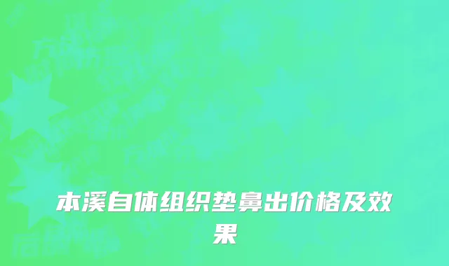 本溪自体组织垫鼻出价格及效果