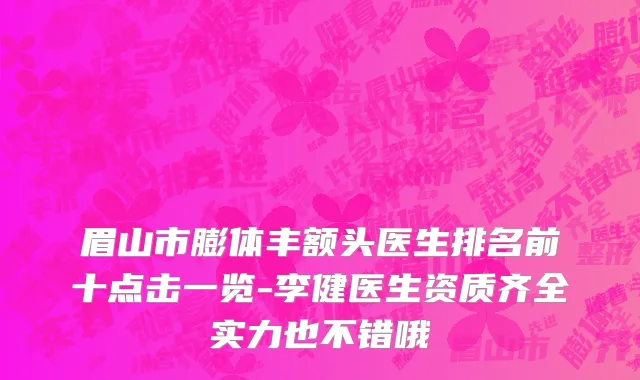 眉山市膨体丰额头医生排名前十点击一览-李健医生资质齐全实力也不错哦