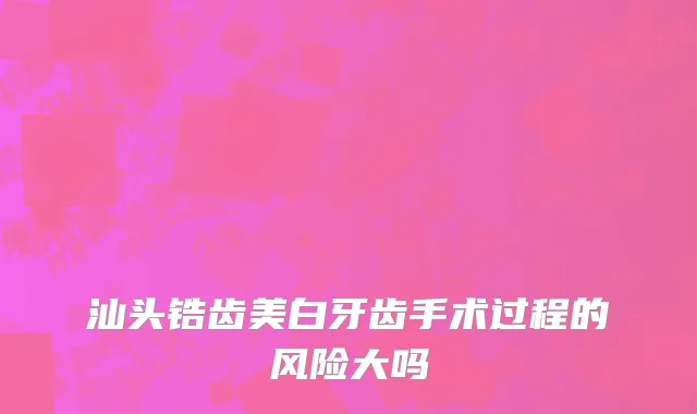 汕头锆齿美白牙齿手术过程的风险大吗