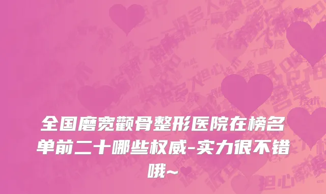 全国磨宽颧骨整形医院在榜名单前二十哪些权威-实力很不错哦~