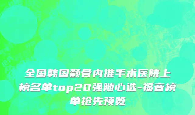 全国韩国颧骨内推手术医院上榜名单top20强随心选-福音榜单抢先预览