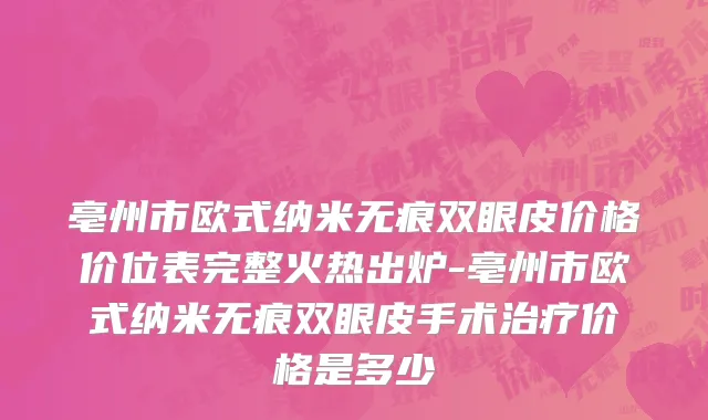 亳州市欧式纳米无痕双眼皮价格价位表完整火热出炉-亳州市欧式纳米无痕双眼皮手术治疗价格是多少