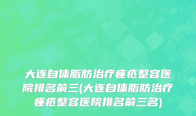 大连自体脂肪治疗痤疮整容医院排名前三(大连自体脂肪治疗痤疮整容医院排名前三名)