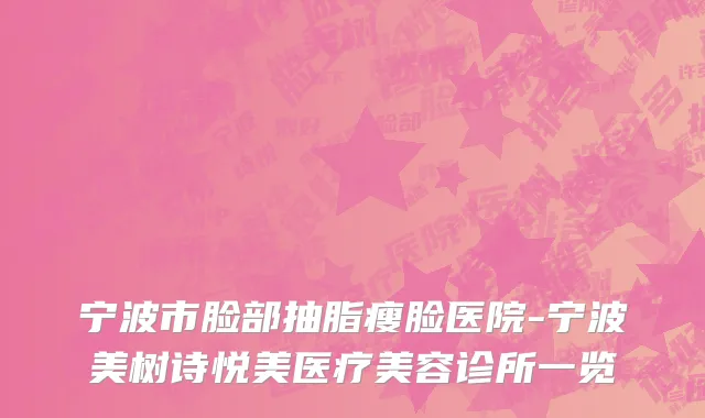 宁波市脸部抽脂瘦脸医院-宁波美树诗悦美医疗美容诊所一览