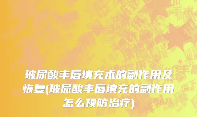 玻尿酸丰唇填充术的副作用及恢复(玻尿酸丰唇填充的副作用怎么预防治疗)