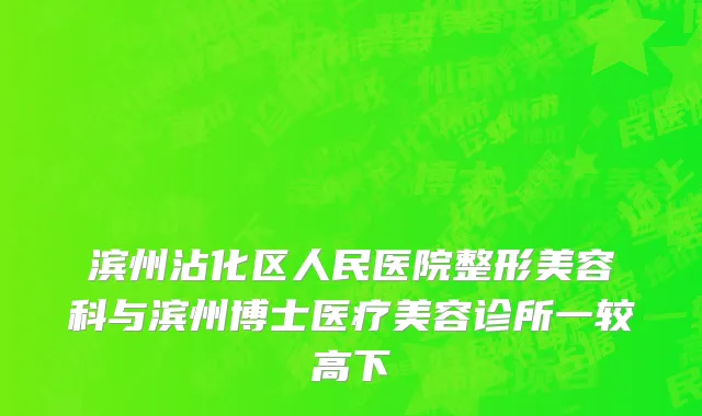 滨州沾化区人民医院整形美容科与滨州博士医疗美容诊所一较高下