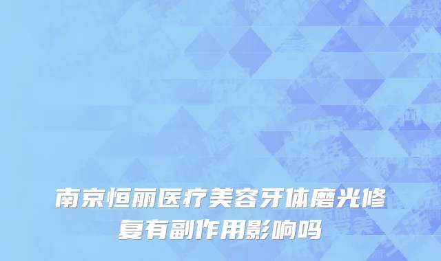南京恒丽医疗美容牙体磨光修复有副作用影响吗