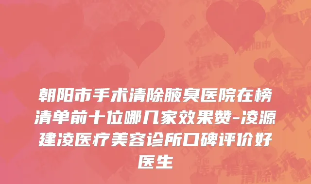 朝阳市手术清除腋臭医院在榜清单前十位哪几家效果赞-凌源建凌医疗美容诊所口碑评价好医生